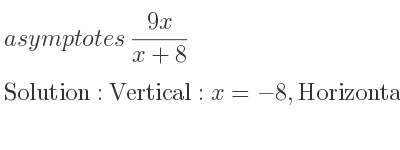 The asymptotes of (9x)/(x+8) is Vertical: x=-8,Horizontal: y=9
